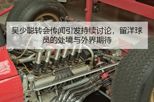 吴少聪转会传闻引发持续讨论，留洋球员的处境与外界期待